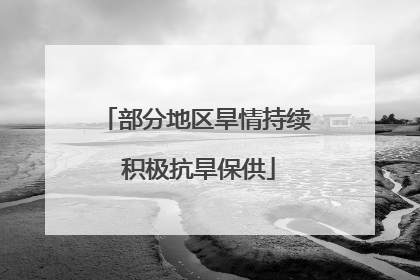 部分地区旱情持续 积极抗旱保供